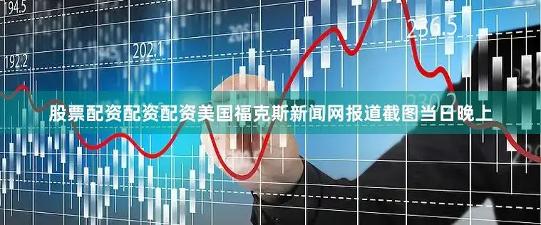 股票配资配资配资美国福克斯新闻网报道截图　　当日晚上