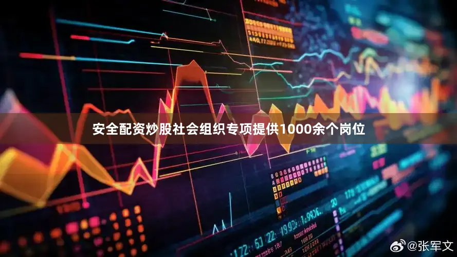 安全配资炒股社会组织专项提供1000余个岗位