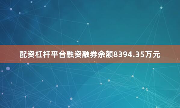 配资杠杆平台融资融券余额8394.35万元