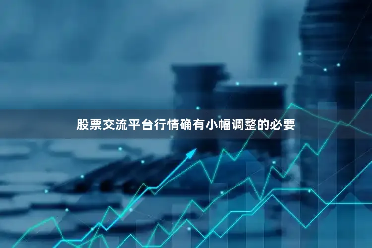 股票交流平台行情确有小幅调整的必要