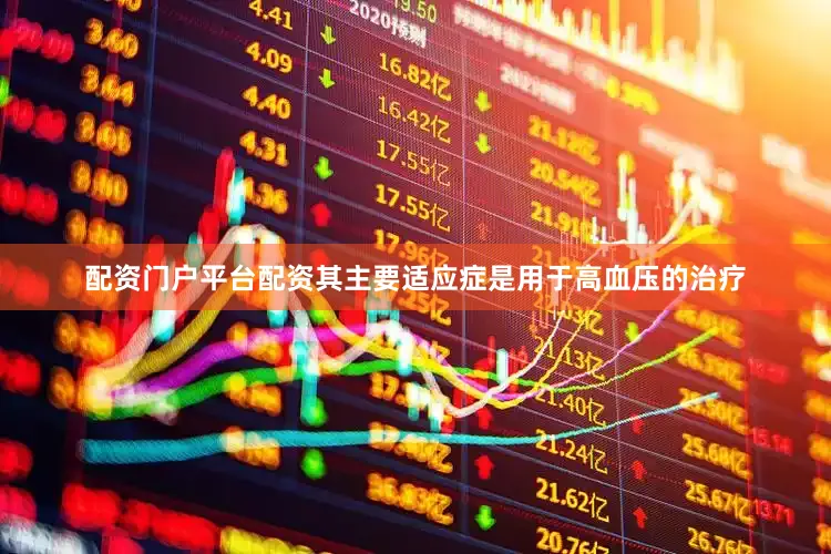 配资门户平台配资其主要适应症是用于高血压的治疗