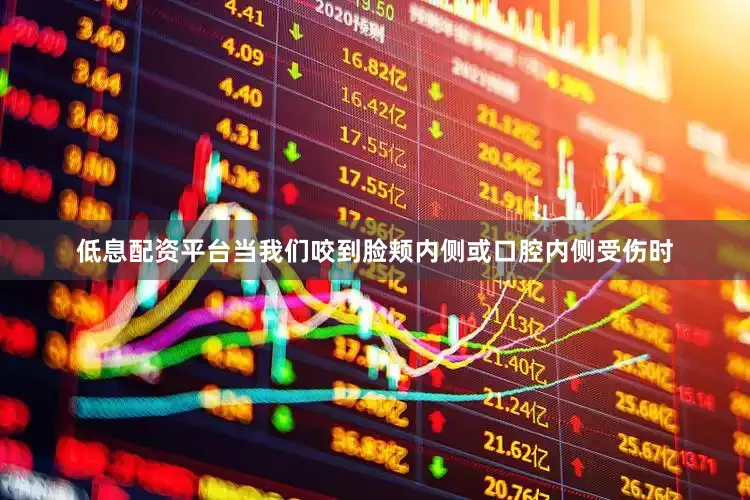 低息配资平台当我们咬到脸颊内侧或口腔内侧受伤时