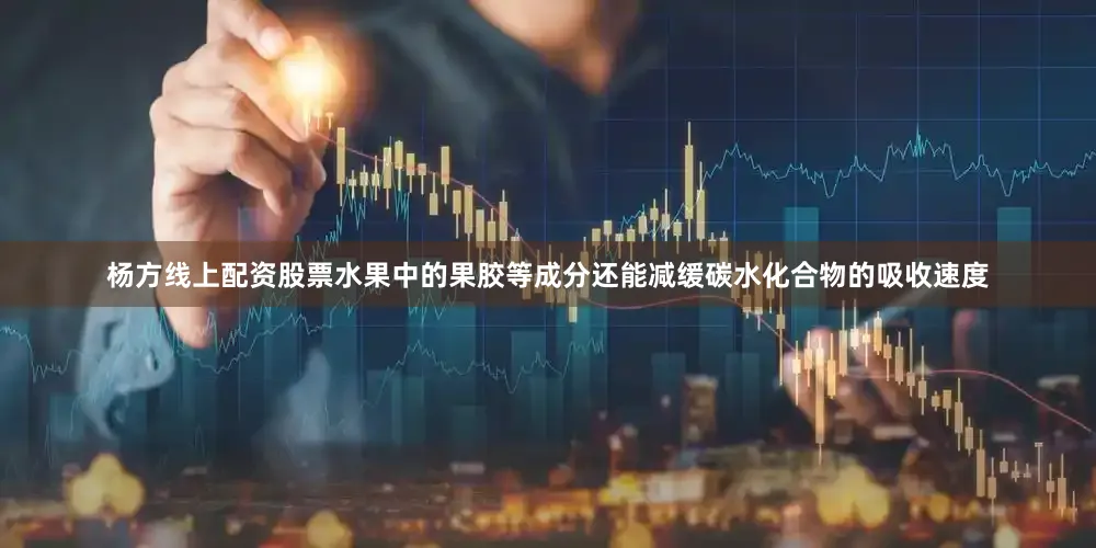 杨方线上配资股票水果中的果胶等成分还能减缓碳水化合物的吸收速度