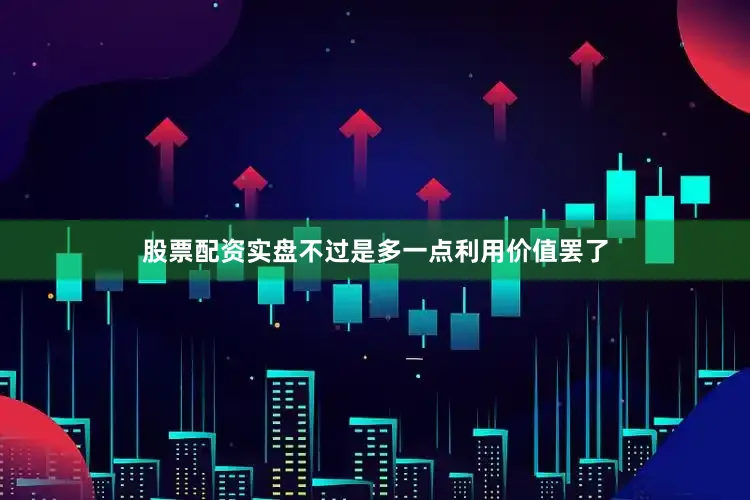 股票配资实盘不过是多一点利用价值罢了