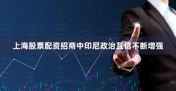 上海股票配资招商中印尼政治互信不断增强