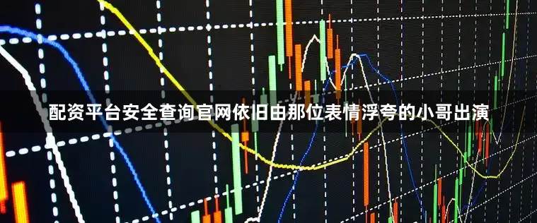 配资平台安全查询官网依旧由那位表情浮夸的小哥出演