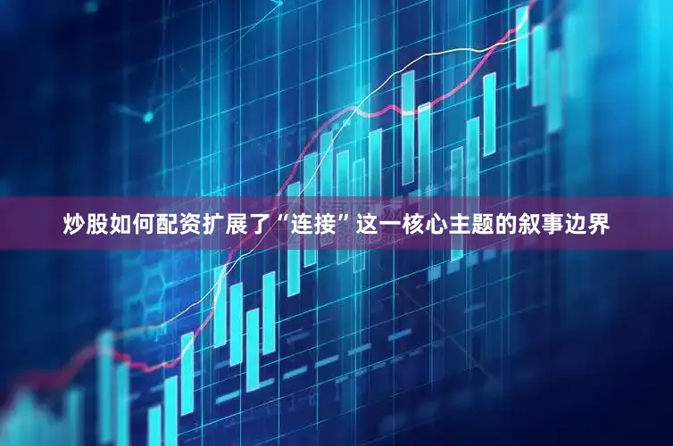 炒股如何配资扩展了“连接”这一核心主题的叙事边界