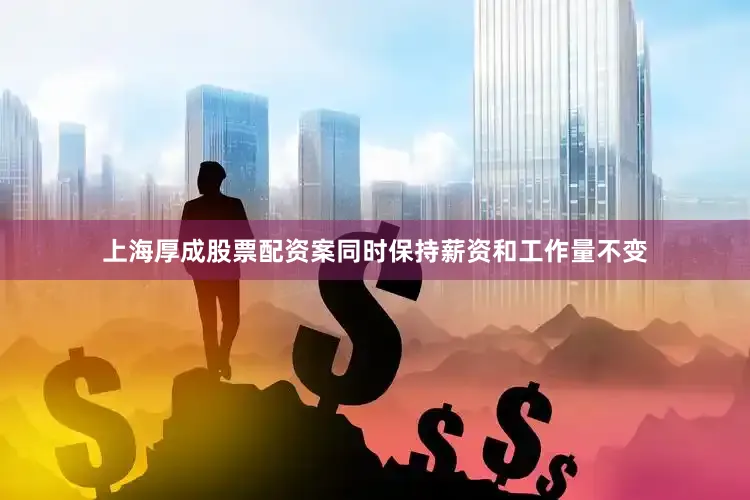 上海厚成股票配资案同时保持薪资和工作量不变