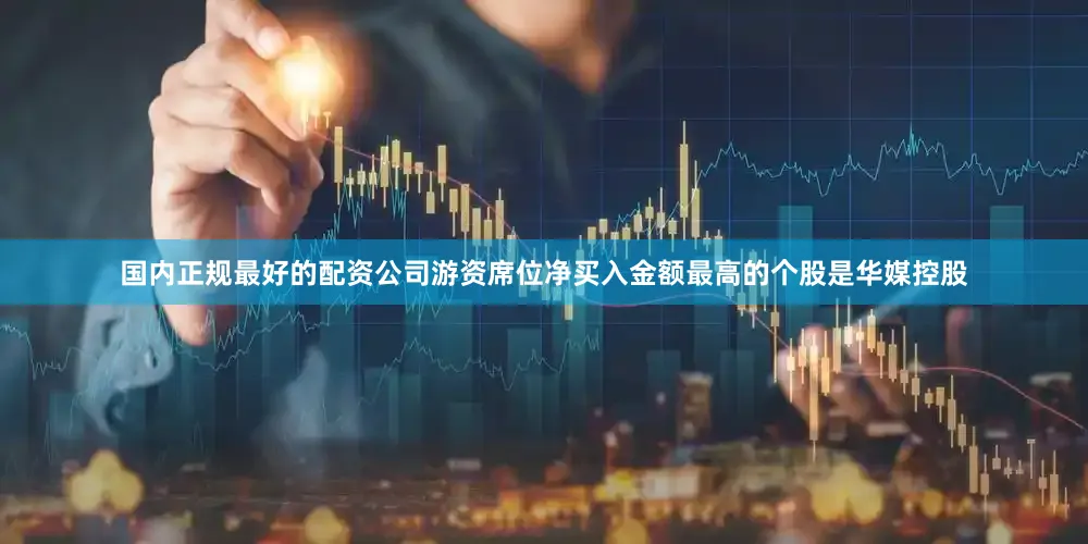 国内正规最好的配资公司游资席位净买入金额最高的个股是华媒控股