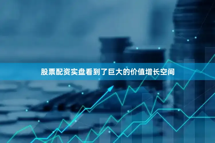 股票配资实盘看到了巨大的价值增长空间