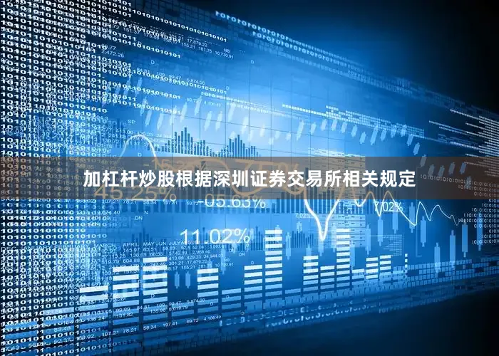 加杠杆炒股根据深圳证券交易所相关规定