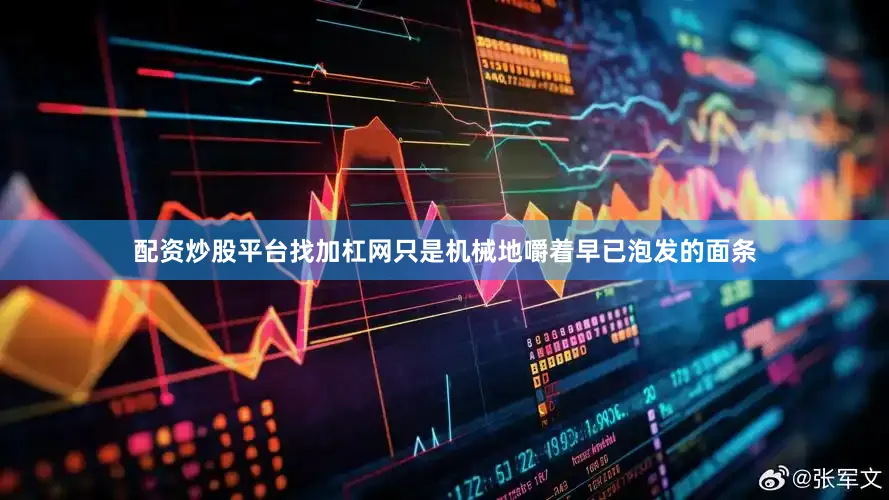 配资炒股平台找加杠网只是机械地嚼着早已泡发的面条