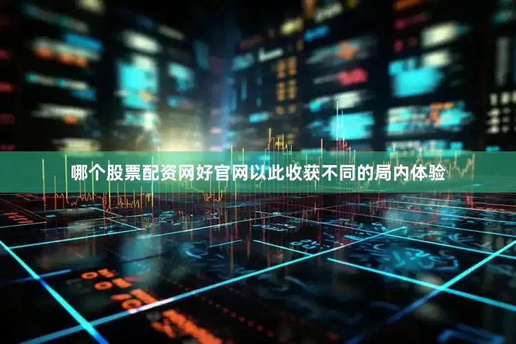 哪个股票配资网好官网以此收获不同的局内体验