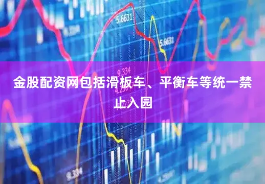 金股配资网包括滑板车、平衡车等统一禁止入园