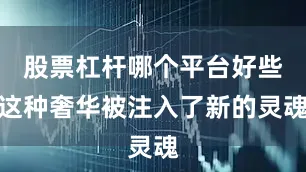 股票杠杆哪个平台好些这种奢华被注入了新的灵魂