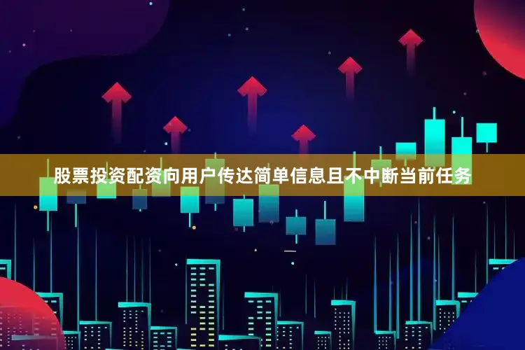 股票投资配资向用户传达简单信息且不中断当前任务