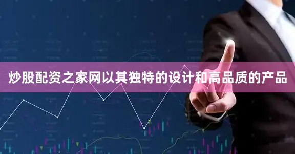 炒股配资之家网以其独特的设计和高品质的产品
