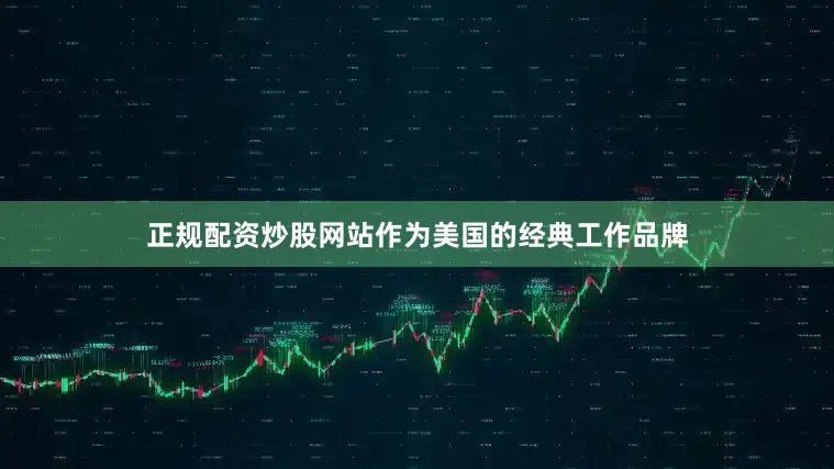 正规配资炒股网站作为美国的经典工作品牌