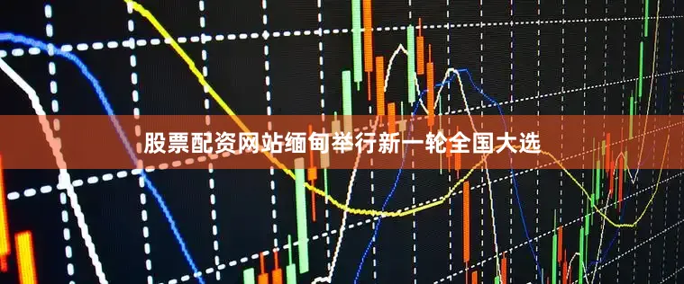 股票配资网站缅甸举行新一轮全国大选