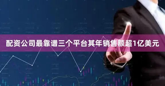 配资公司最靠谱三个平台其年销售额超1亿美元