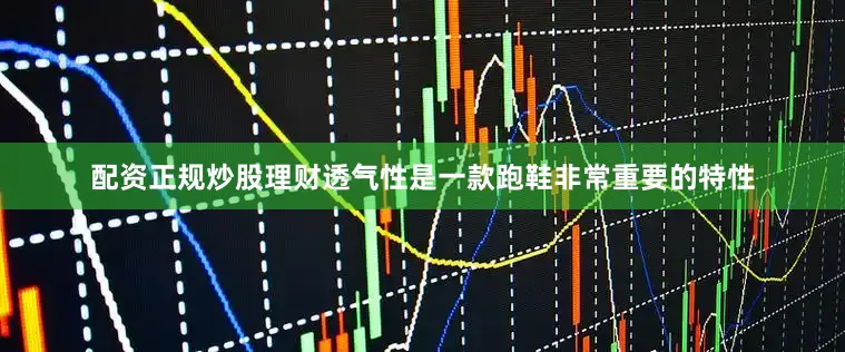 配资正规炒股理财透气性是一款跑鞋非常重要的特性