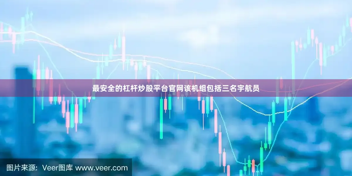 最安全的杠杆炒股平台官网该机组包括三名宇航员