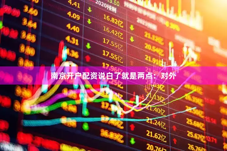 南京开户配资说白了就是两点：对外