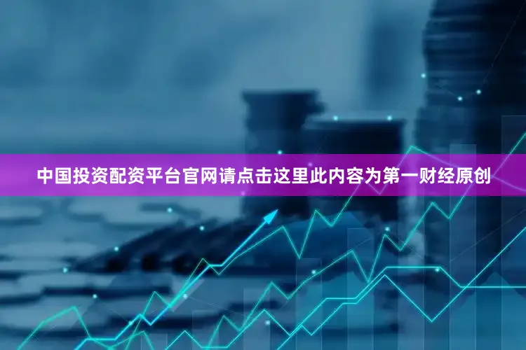 中国投资配资平台官网请点击这里此内容为第一财经原创