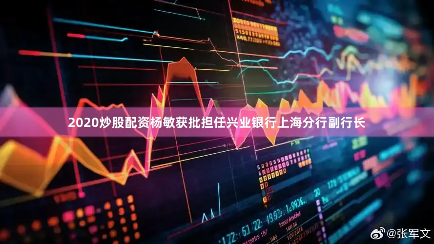 2020炒股配资杨敏获批担任兴业银行上海分行副行长