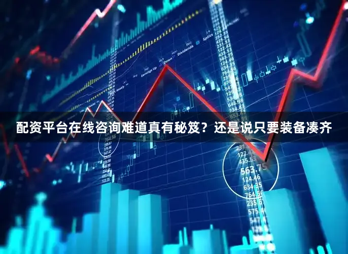 配资平台在线咨询难道真有秘笈？还是说只要装备凑齐