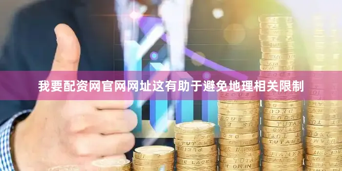 我要配资网官网网址这有助于避免地理相关限制