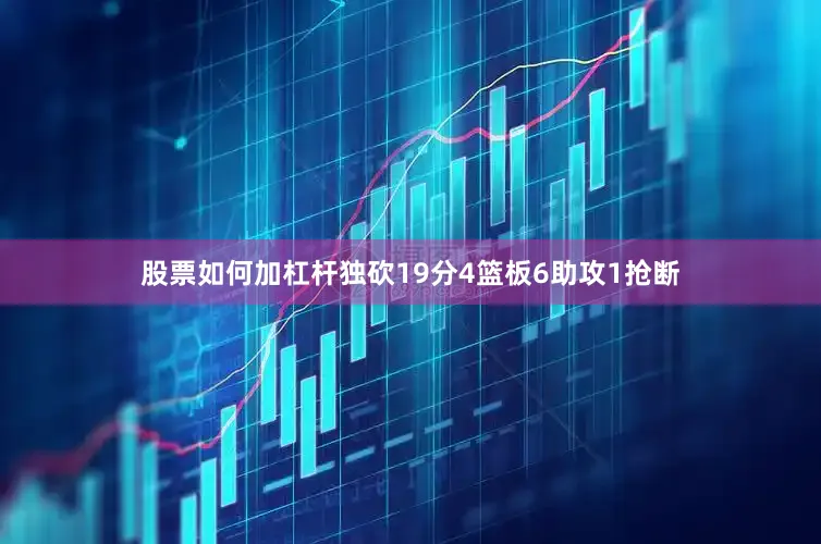 股票如何加杠杆独砍19分4篮板6助攻1抢断