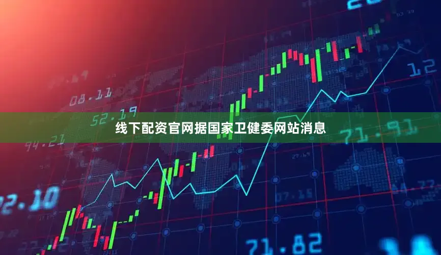 线下配资官网　　据国家卫健委网站消息