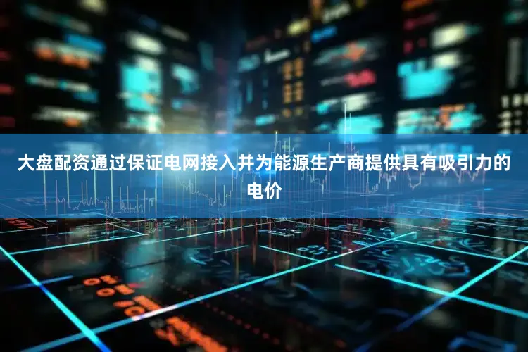 大盘配资通过保证电网接入并为能源生产商提供具有吸引力的电价