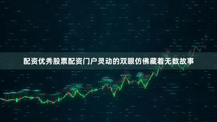 配资优秀股票配资门户灵动的双眼仿佛藏着无数故事