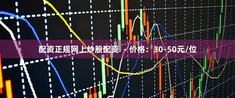 配资正规网上炒股配资  - 价格：30-50元/位