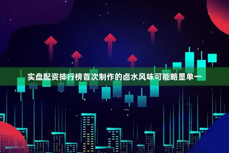 实盘配资排行榜首次制作的卤水风味可能略显单一