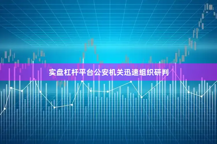 实盘杠杆平台公安机关迅速组织研判
