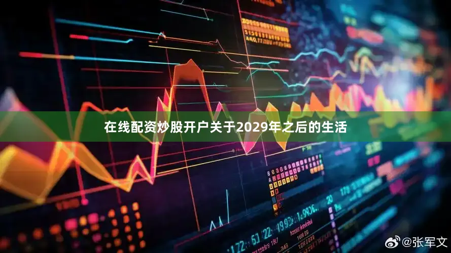 在线配资炒股开户关于2029年之后的生活