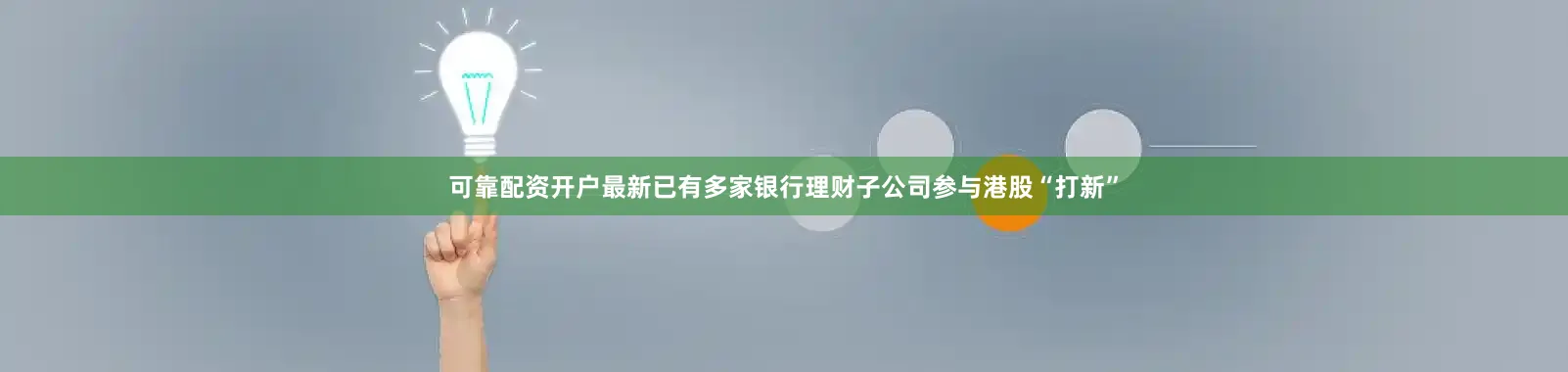 可靠配资开户最新已有多家银行理财子公司参与港股“打新”