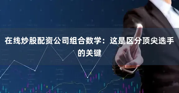 在线炒股配资公司组合数学：这是区分顶尖选手的关键