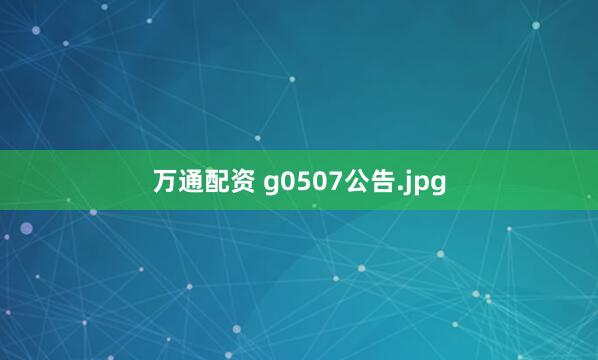 万通配资 g0507公告.jpg
